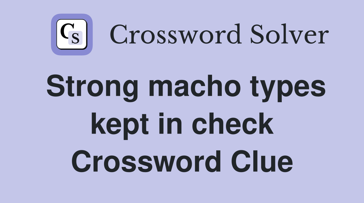 Strong macho types kept in check Crossword Clue