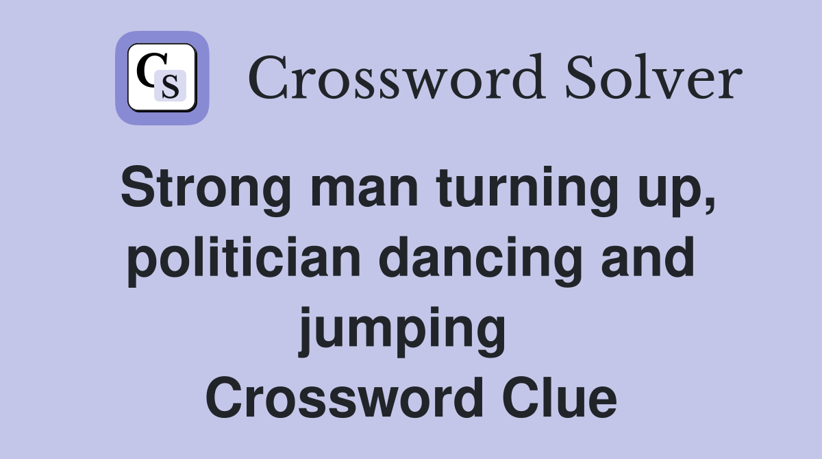 Strong man turning up, politician dancing and jumping  Crossword Clue