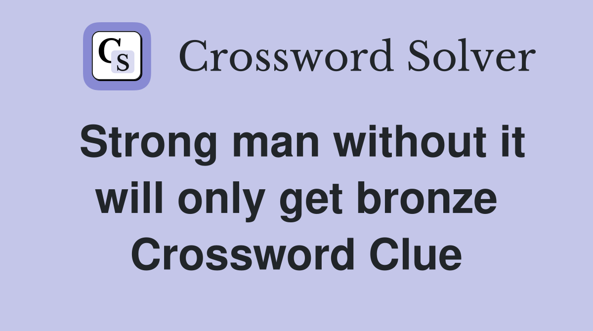 Strong man without it will only get bronze Crossword Clue