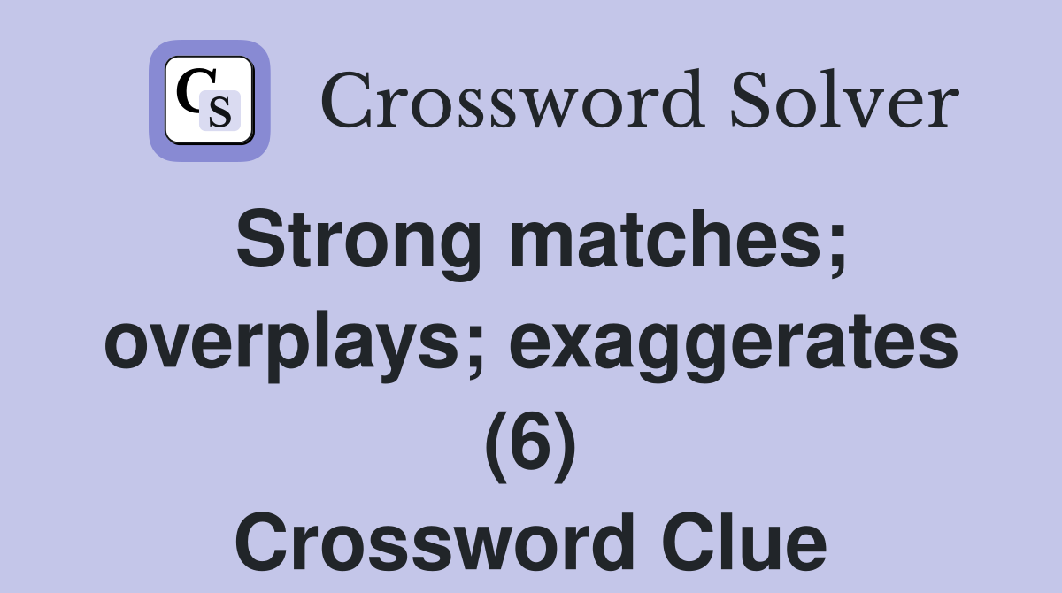 Strong matches; overplays; exaggerates (6) Crossword Clue