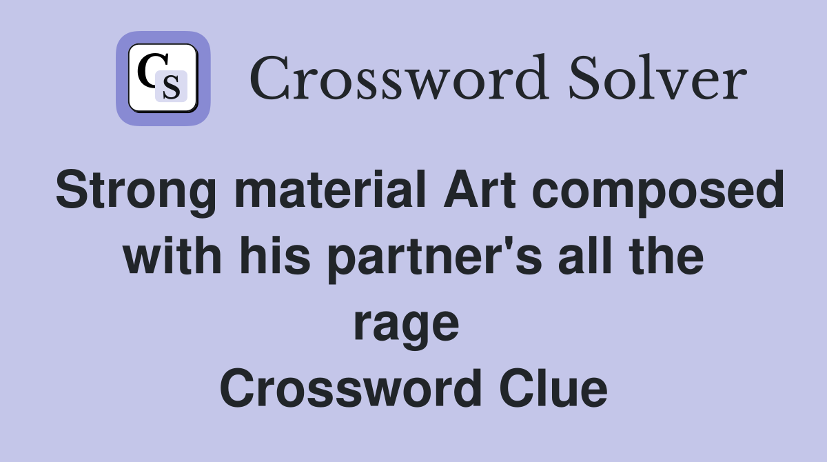 Strong material Art composed with his partner's all the rage  Crossword Clue