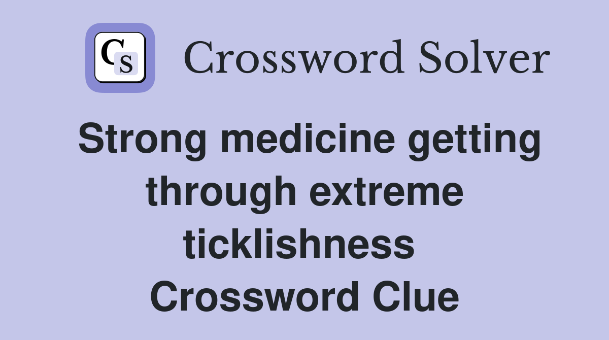 Strong medicine getting through extreme ticklishness  Crossword Clue