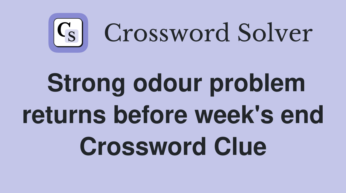 Strong odour problem returns before week's end Crossword Clue