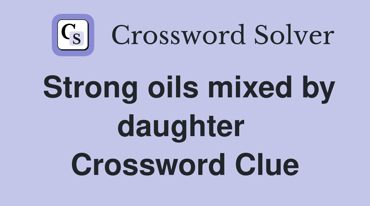 Strong oils mixed by daughter  Crossword Clue