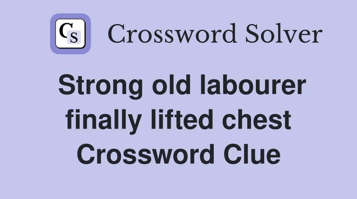 Strong old labourer finally lifted chest Crossword Clue