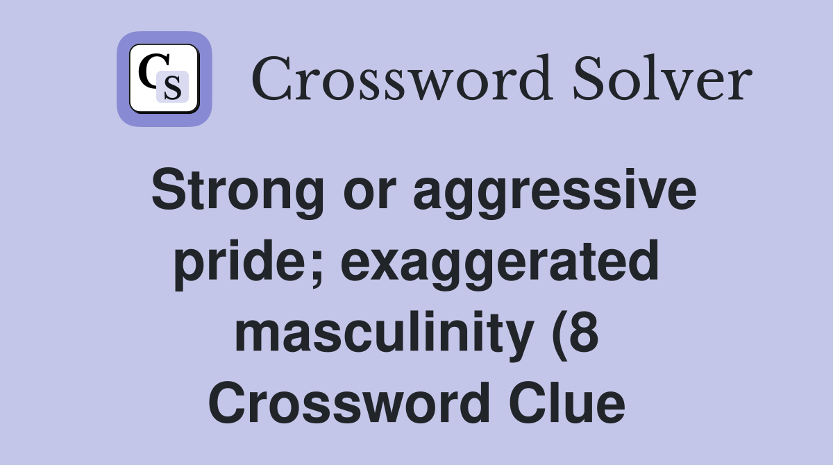 Strong or aggressive pride exaggerated masculinity (8) Crossword Strong or aggressive pride exaggerated masculinity (8) Crossword