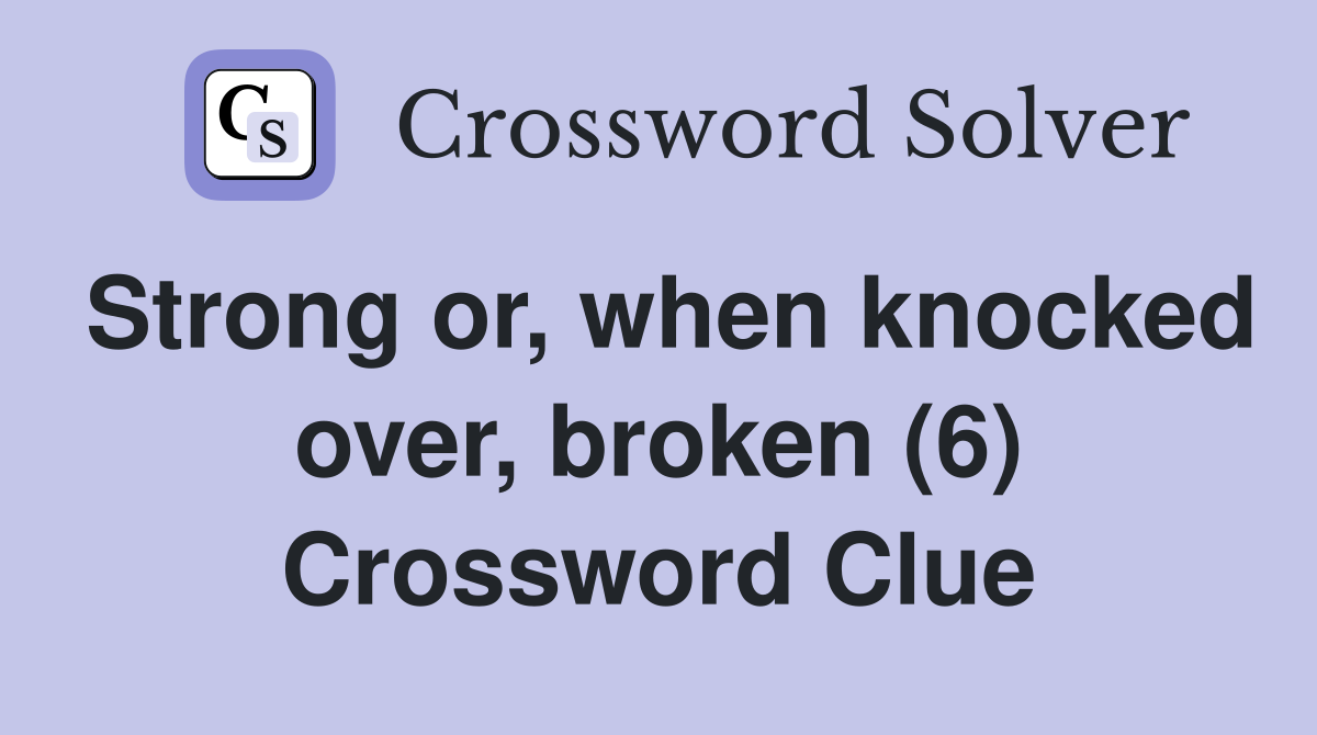 Strong or, when knocked over, broken (6) Crossword Clue