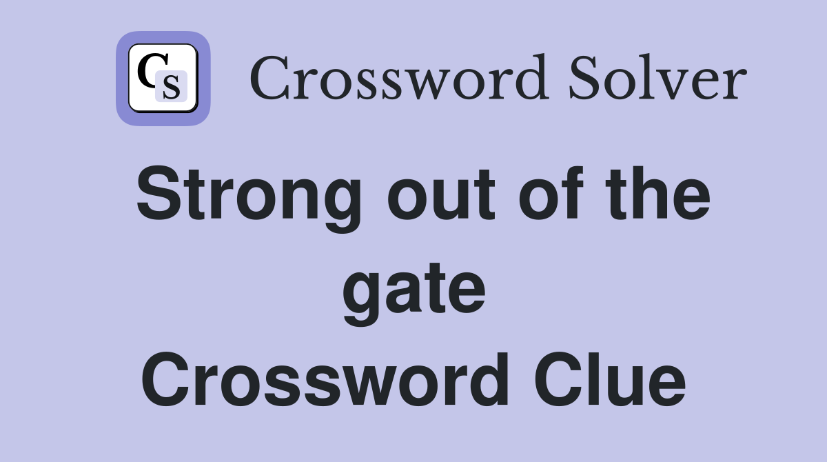 Strong out of the gate Crossword Clue
