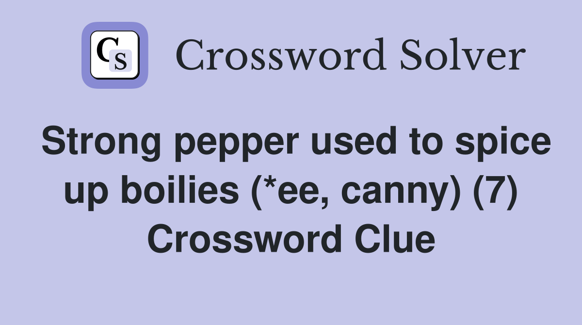 Strong pepper used to spice up boilies (*ee, canny) (7) Crossword Clue
