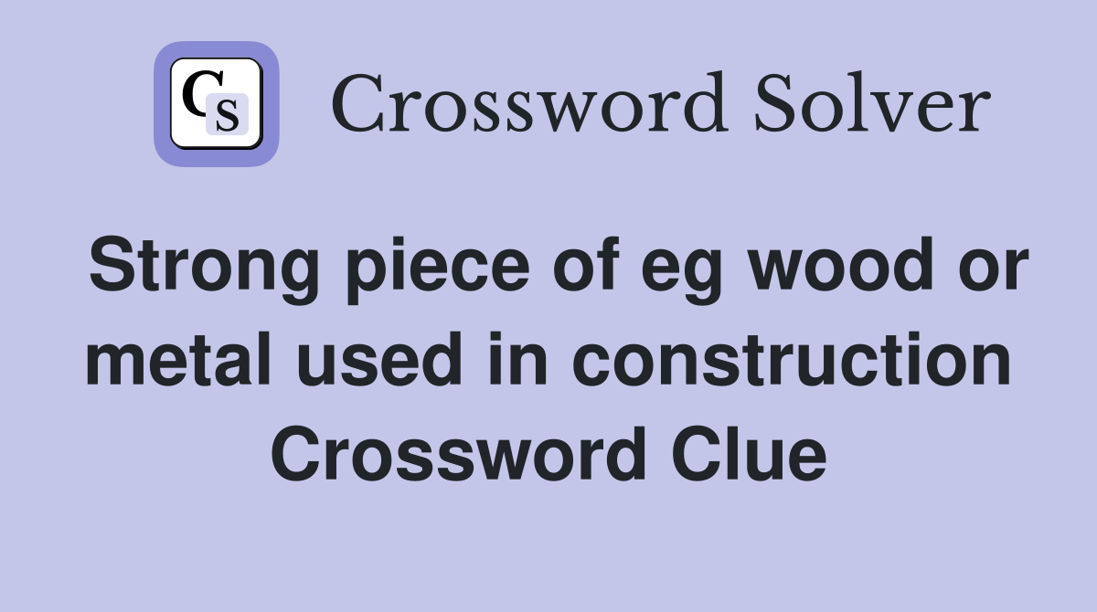 Strong piece of eg wood or metal used in construction Crossword Clue