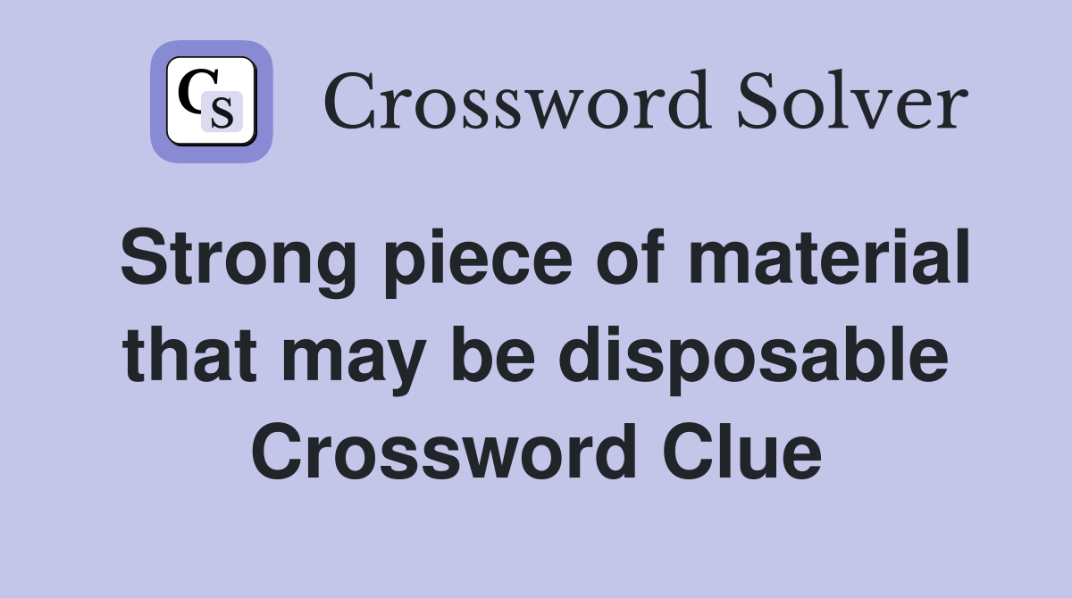 Strong piece of material that may be disposable Crossword Clue