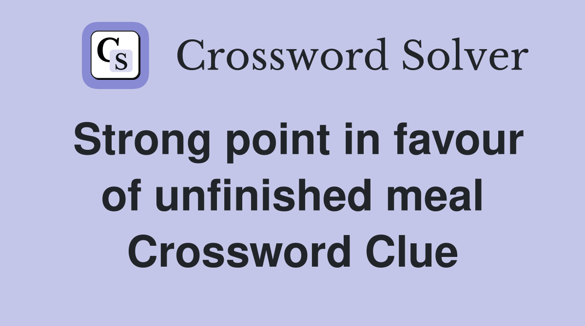 Strong point in favour of unfinished meal Crossword Clue