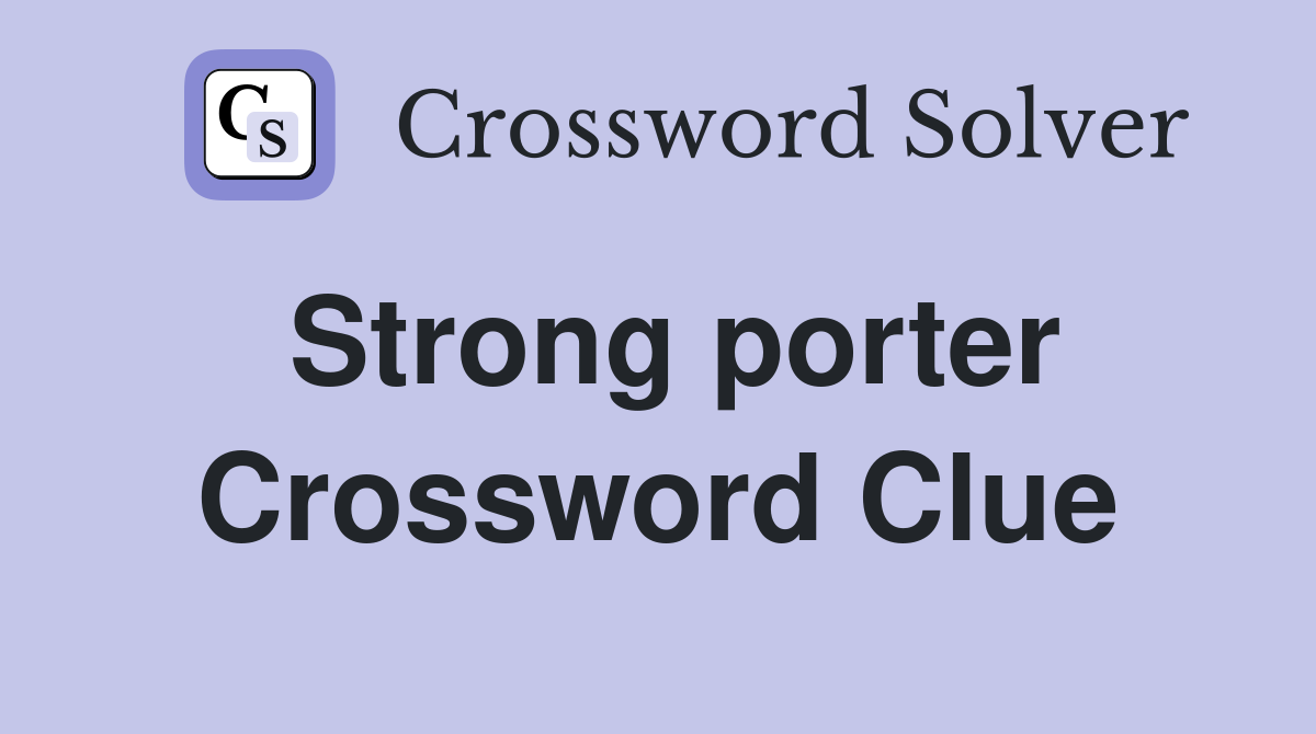 Strong porter Crossword Clue