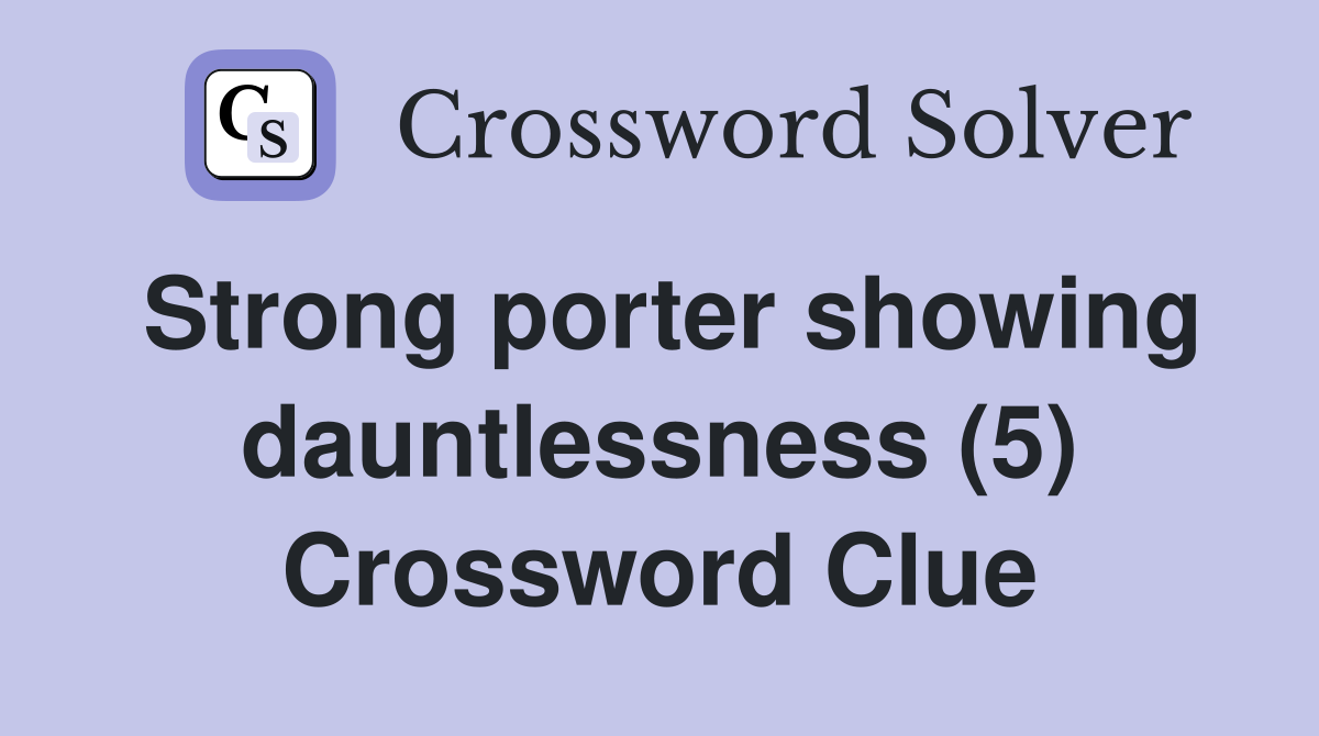 Strong porter showing dauntlessness (5) Crossword Clue