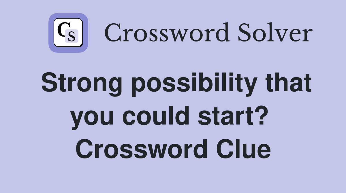 Strong possibility that you could start?  Crossword Clue