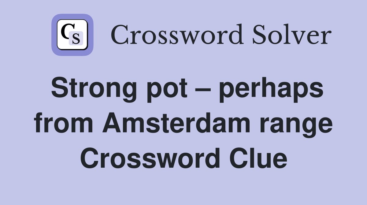 Strong pot – perhaps from Amsterdam range Crossword Clue