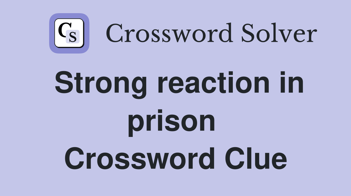 Strong reaction in prison  Crossword Clue