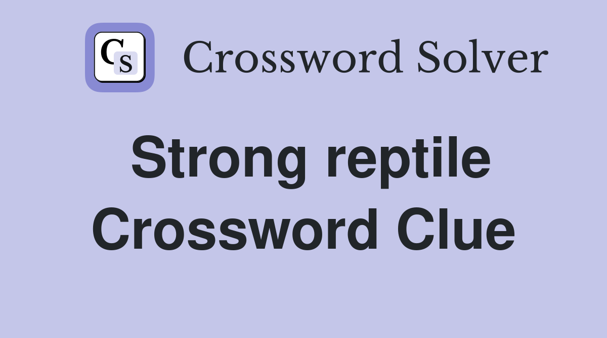 Strong reptile Crossword Clue