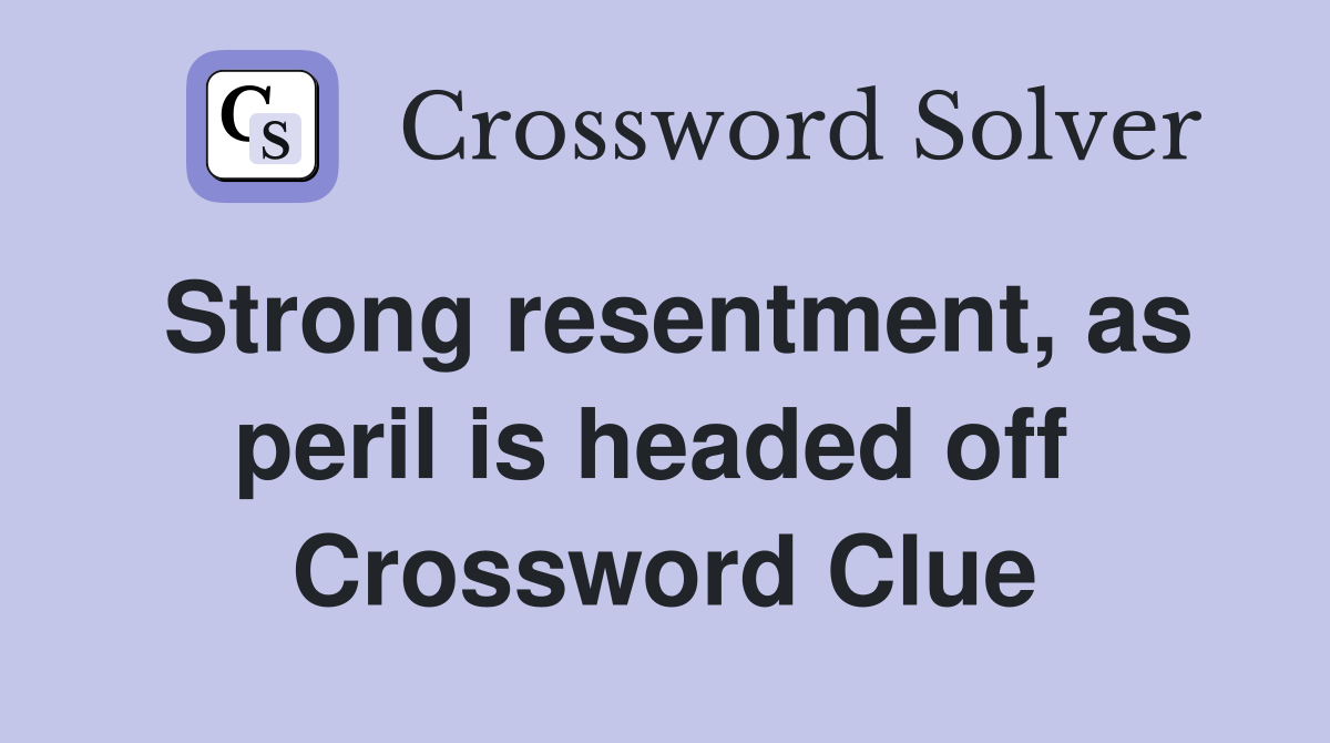 Strong resentment, as peril is headed off  Crossword Clue