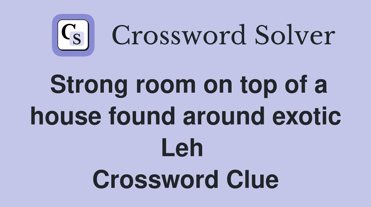 Strong room on top of a house found around exotic Leh  Crossword Clue