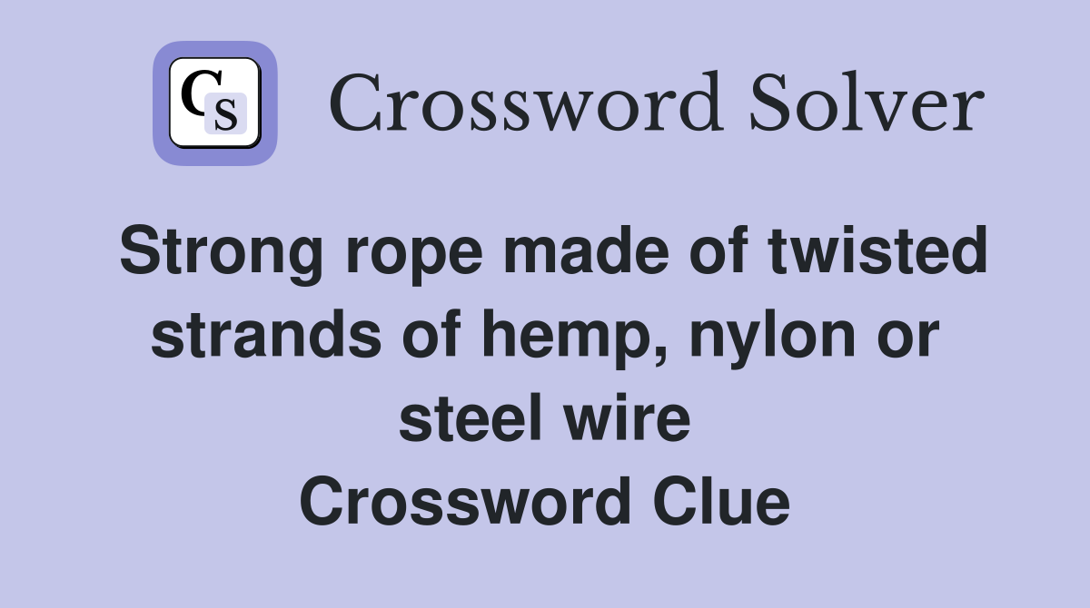 Strong rope made of twisted strands of hemp, nylon or steel wire Crossword Clue