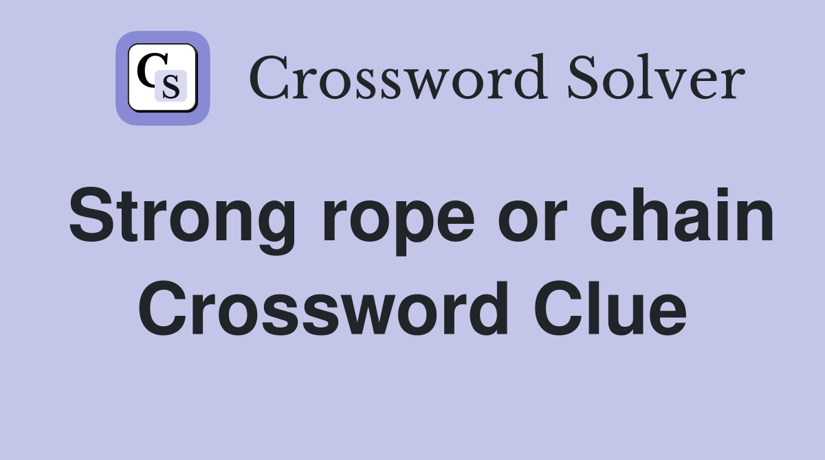 Strong rope or chain Crossword Clue
