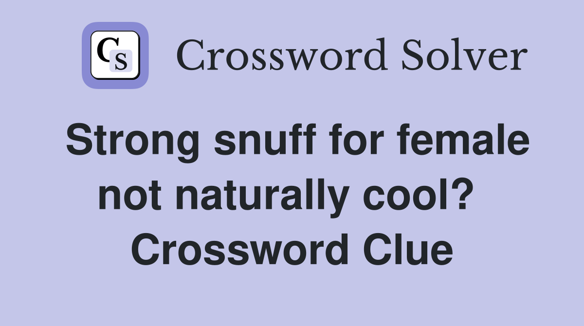 Strong snuff for female not naturally cool?  Crossword Clue