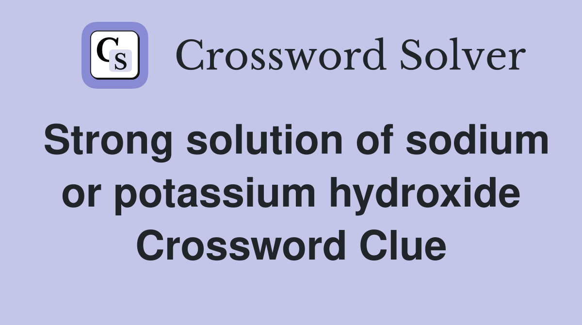 Strong solution of sodium or potassium hydroxide Crossword Clue