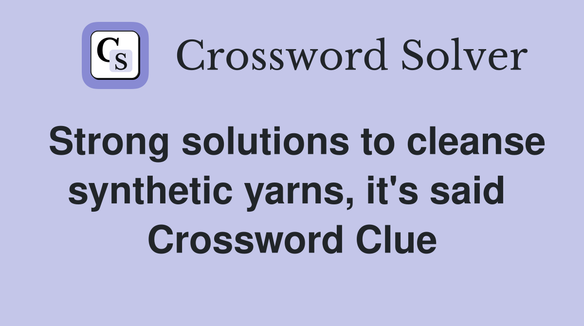 Strong solutions to cleanse synthetic yarns, it's said  Crossword Clue