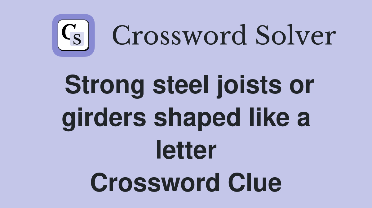 Strong steel joists or girders shaped like a letter Crossword Clue