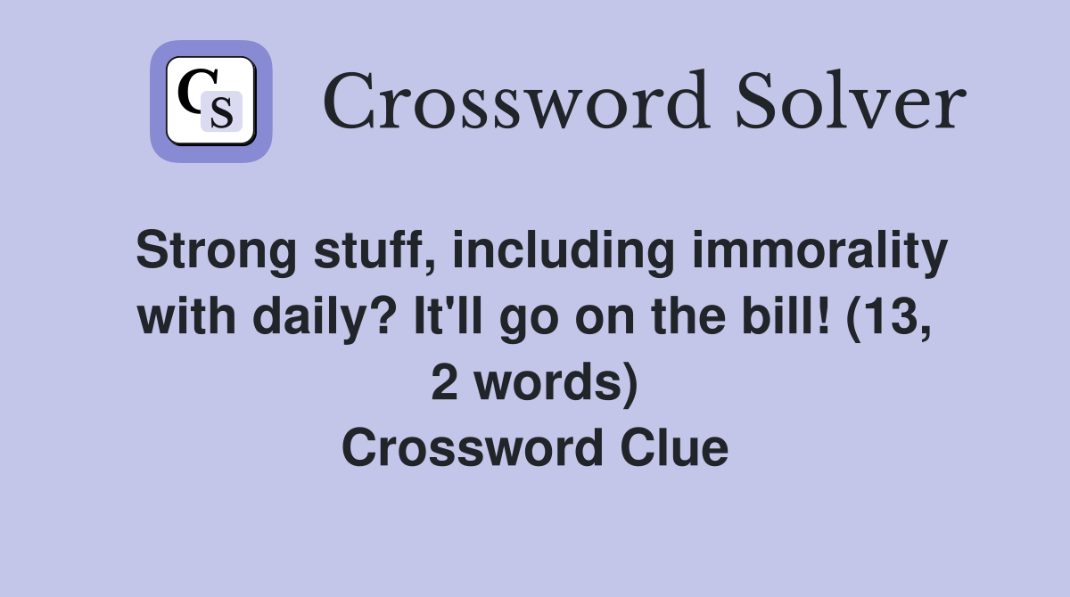 Strong stuff, including immorality with daily? It'll go on the bill! (13, 2 words) Crossword Clue