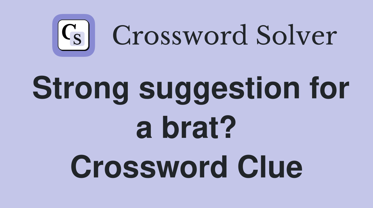 Strong suggestion for a brat? Crossword Clue