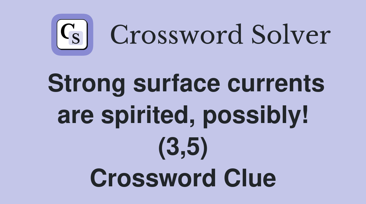 Strong surface currents are spirited, possibly! (3,5) Crossword Clue