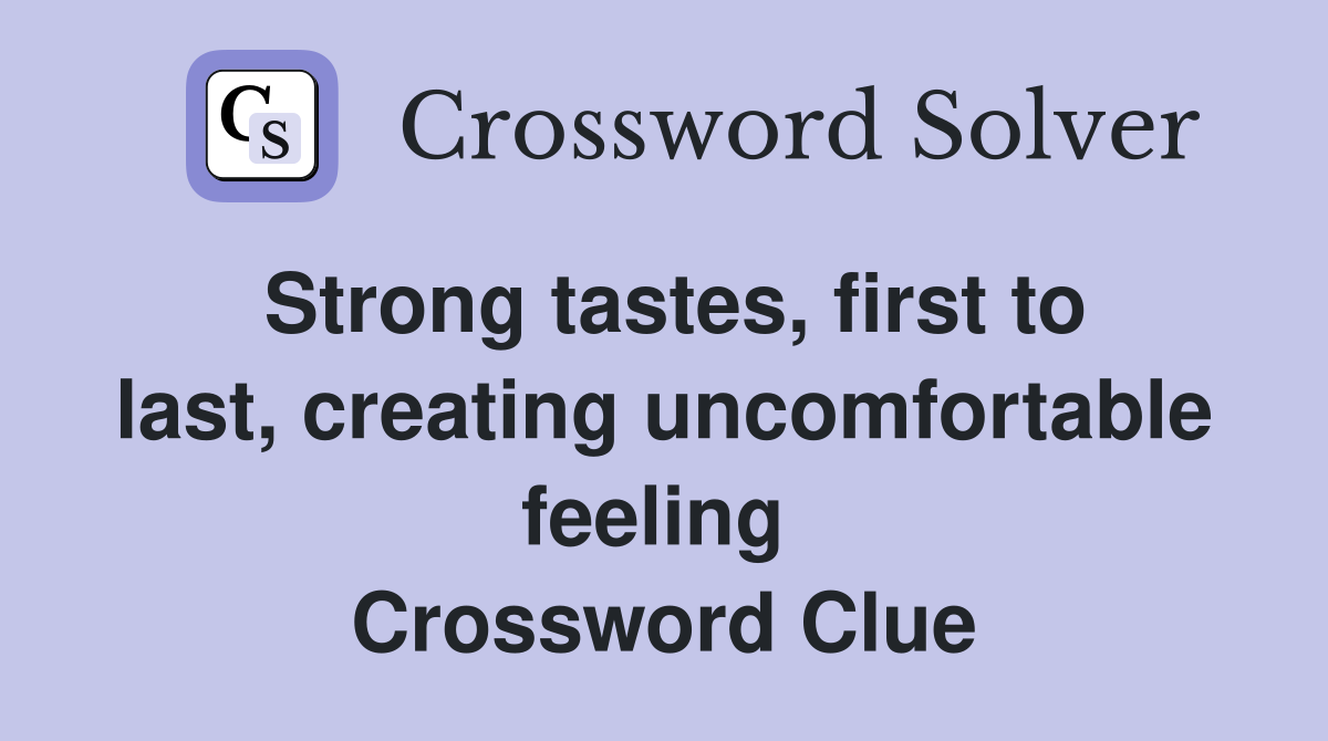 Strong tastes, first to last, creating uncomfortable feeling  Crossword Clue