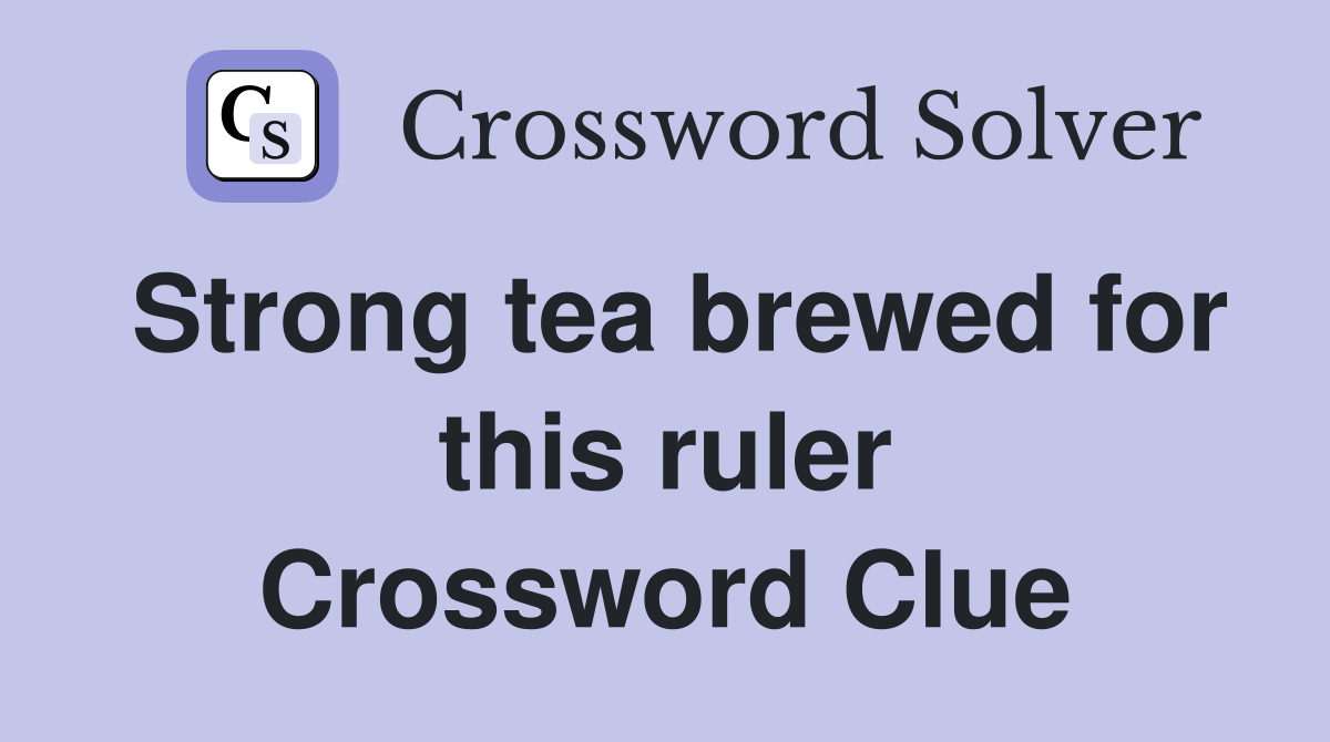 Strong tea brewed for this ruler Crossword Clue