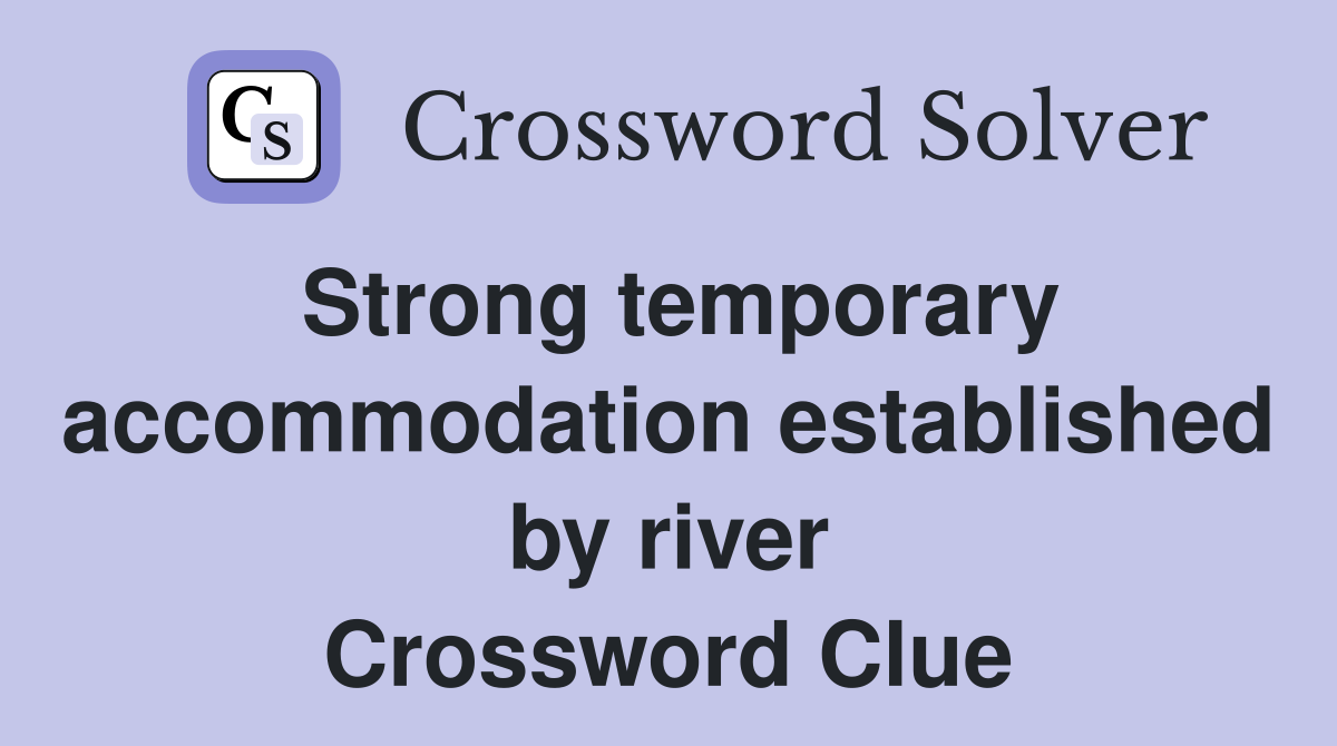 Strong temporary accommodation established by river Crossword Clue