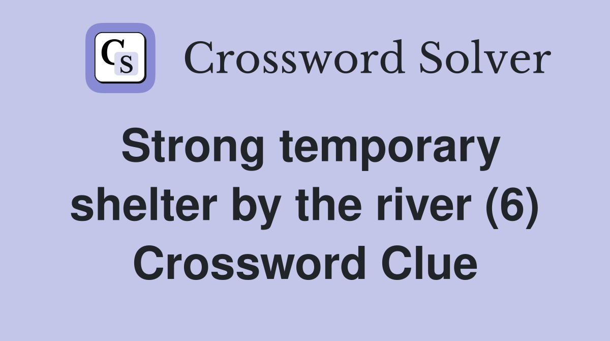 Strong temporary shelter by the river (6) Crossword Clue