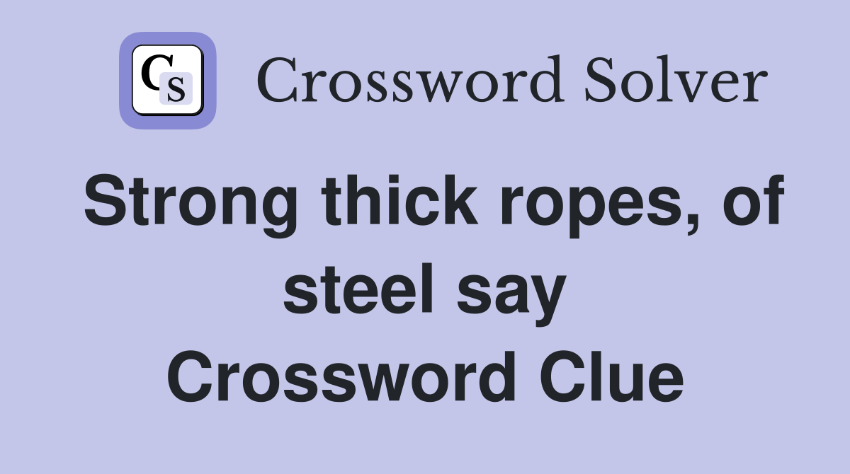 Strong thick ropes, of steel say Crossword Clue