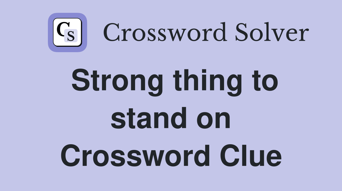 Strong thing to stand on Crossword Clue