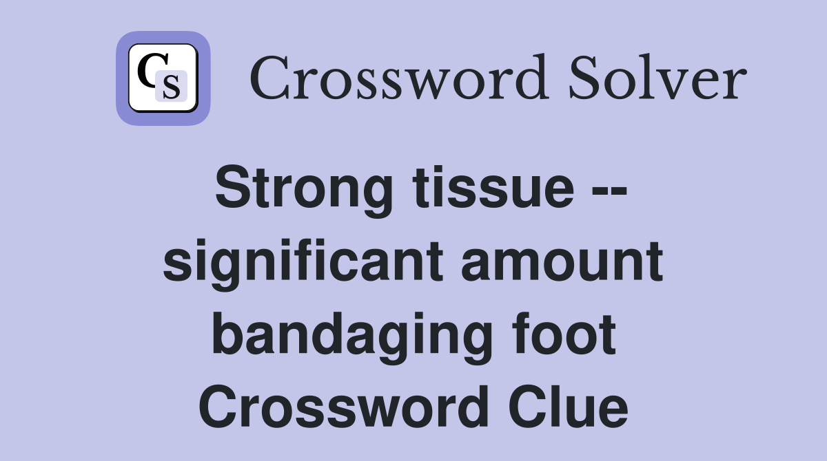 Strong tissue -- significant amount bandaging foot Crossword Clue