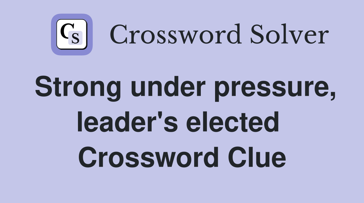 Strong under pressure, leader's elected  Crossword Clue