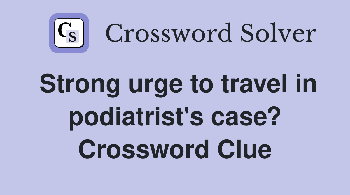 Strong urge to travel in podiatrist's case? Crossword Clue