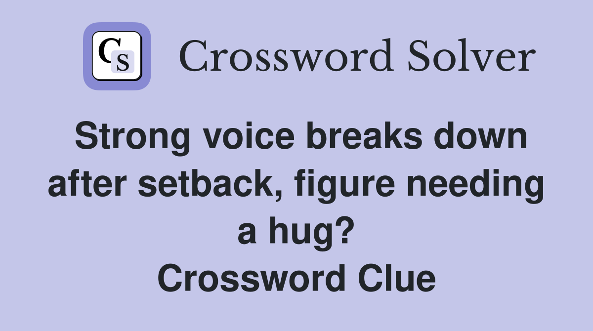 Strong voice breaks down after setback, figure needing a hug? Crossword Clue
