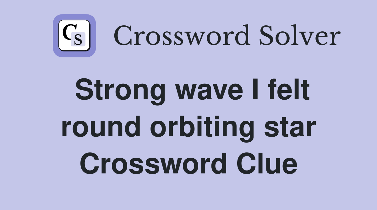 Strong wave I felt round orbiting star Crossword Clue