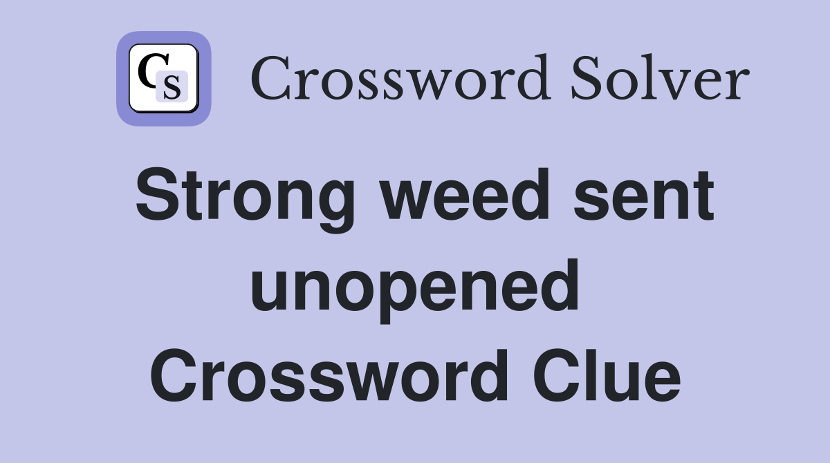 Strong weed sent unopened Crossword Clue