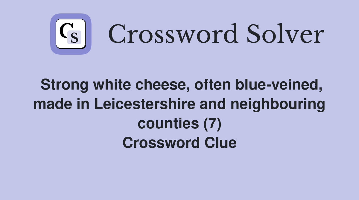Strong white cheese, often blue-veined, made in Leicestershire and neighbouring counties (7) Crossword Clue
