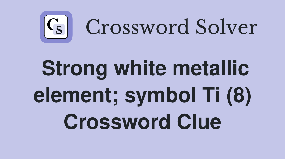Strong white metallic element; symbol Ti (8) Crossword Clue