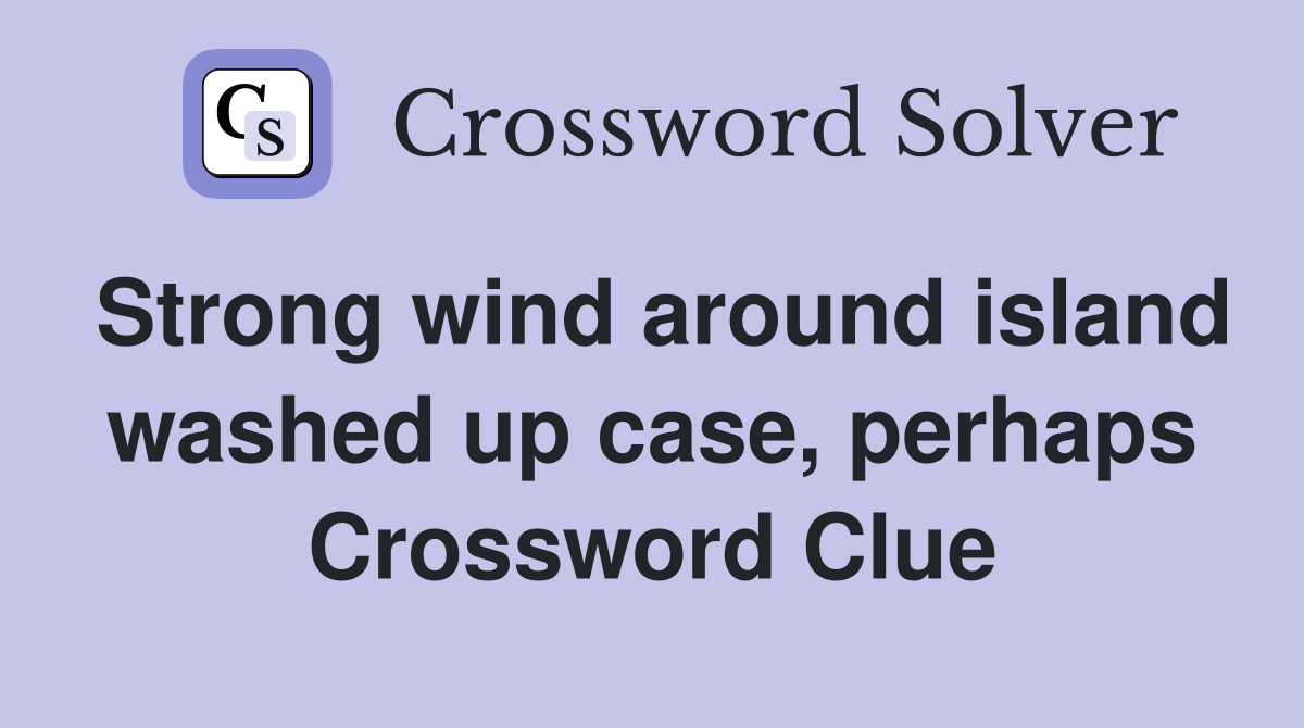 Strong wind around island washed up case, perhaps Crossword Clue