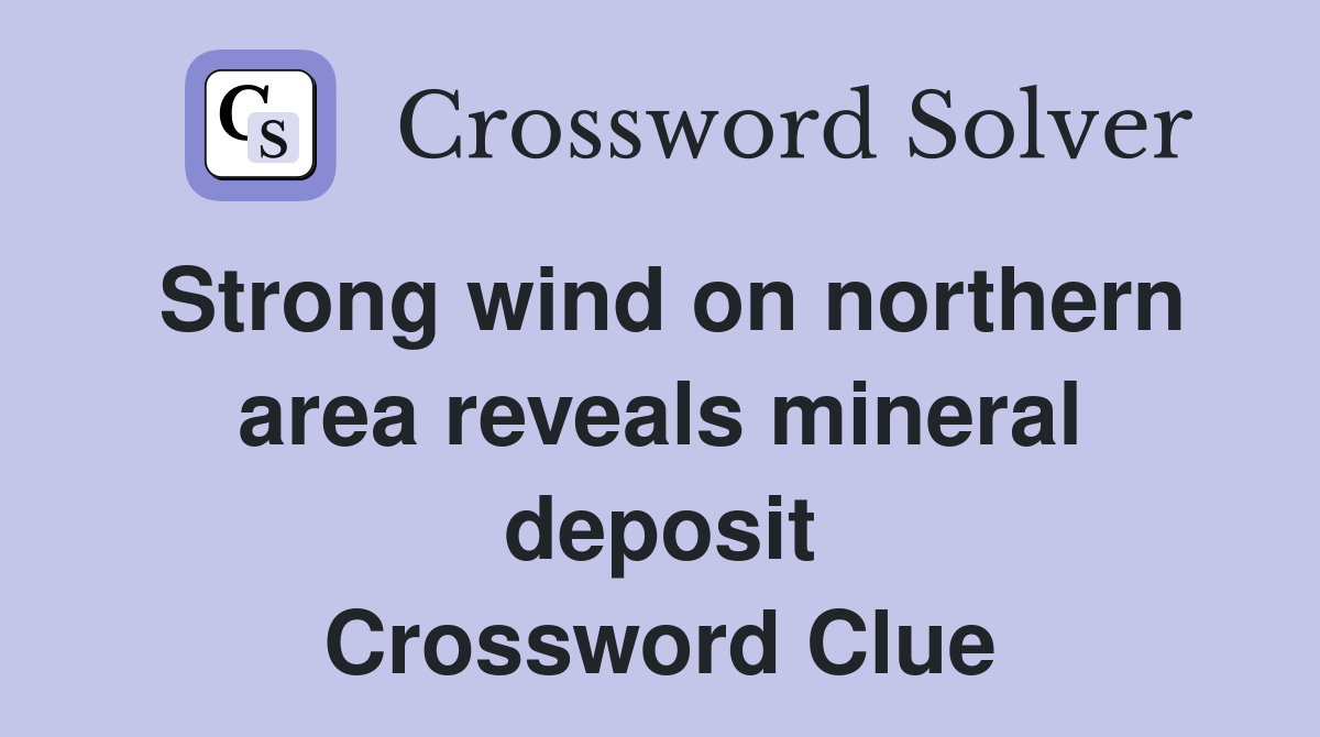 Strong wind on northern area reveals mineral deposit Crossword Clue