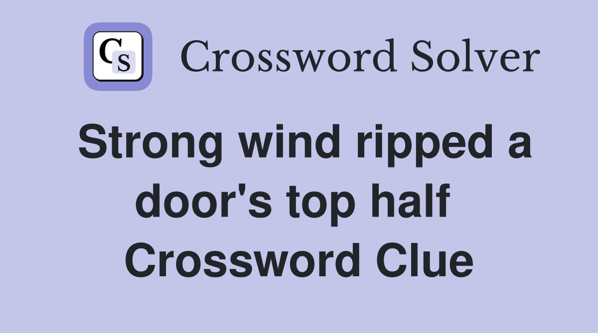 Strong wind ripped a door's top half  Crossword Clue